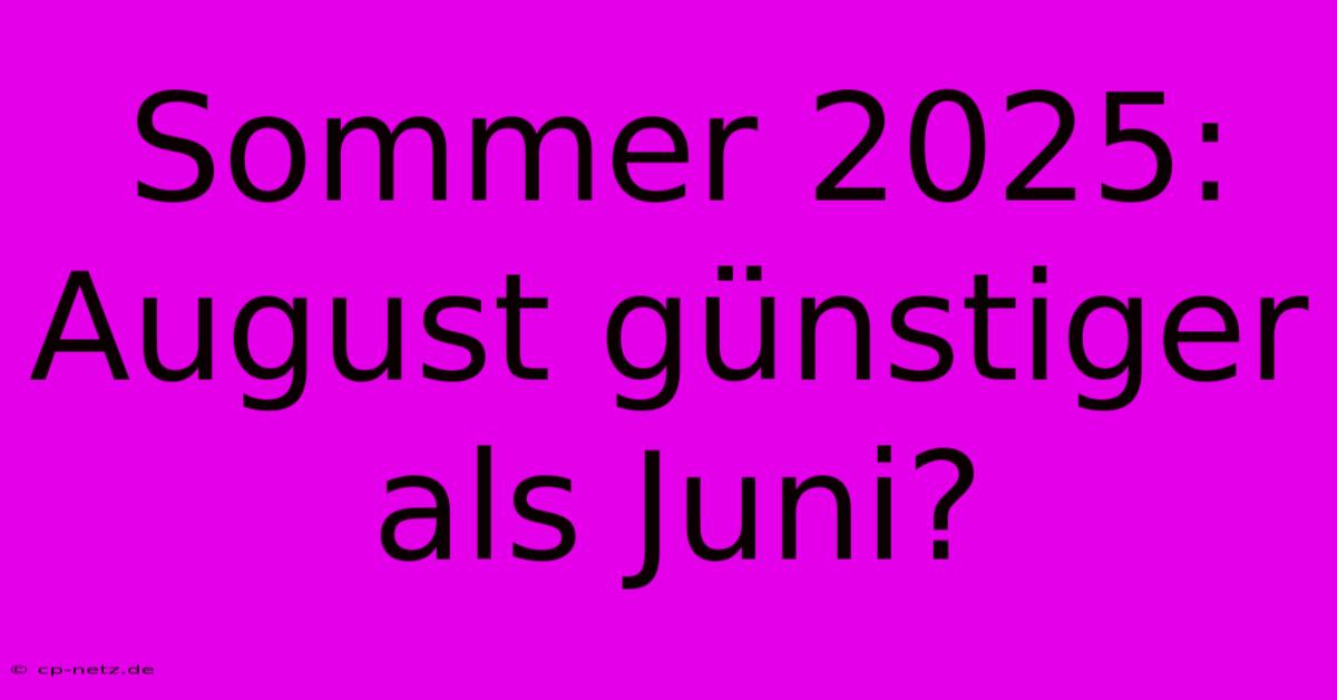 Sommer 2025: August Günstiger Als Juni?