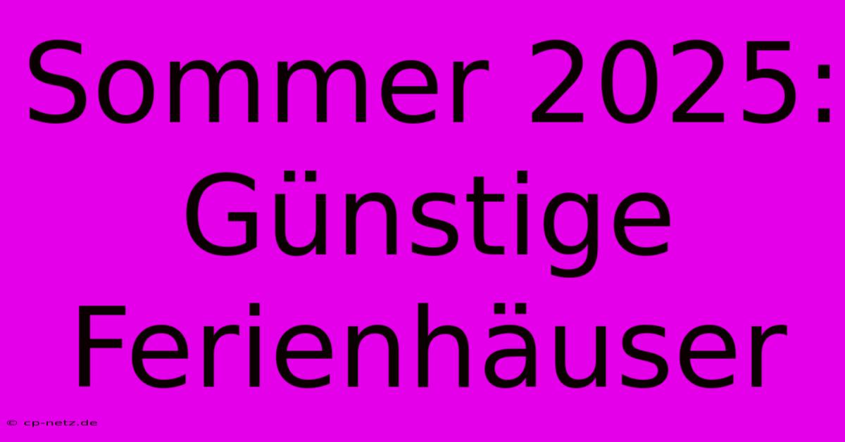 Sommer 2025: Günstige Ferienhäuser