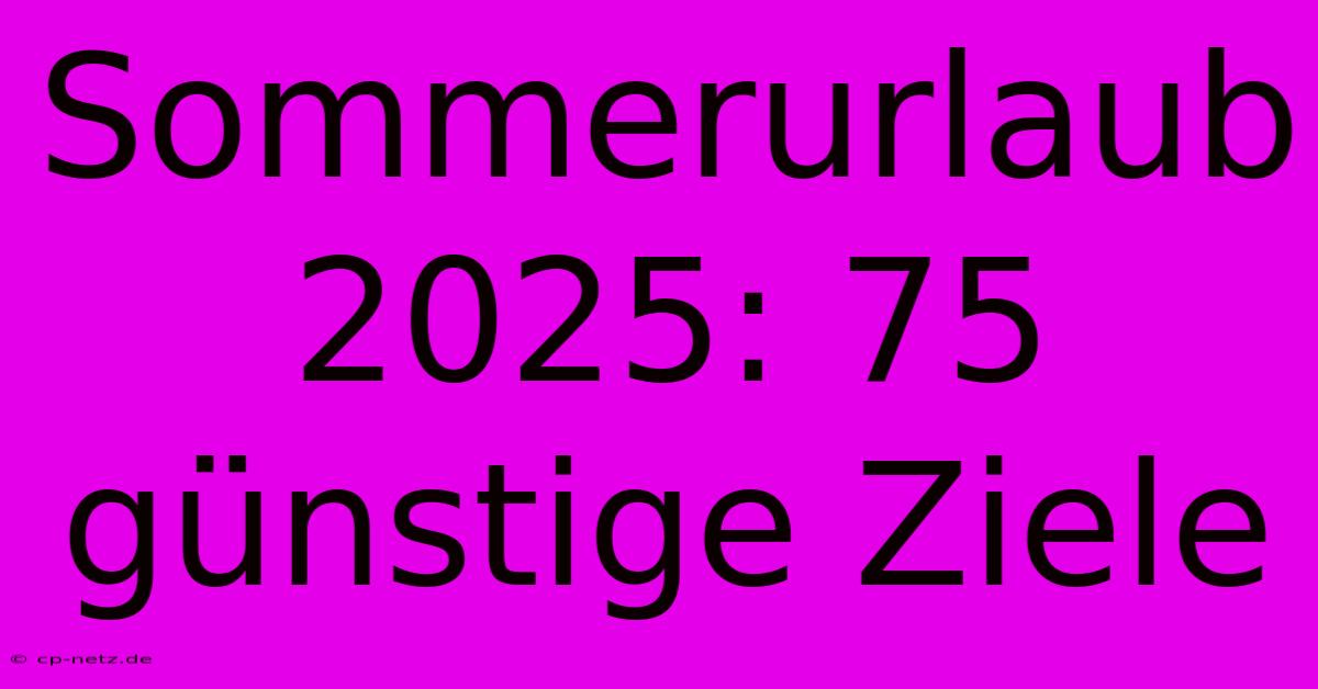 Sommerurlaub 2025: 75 Günstige Ziele