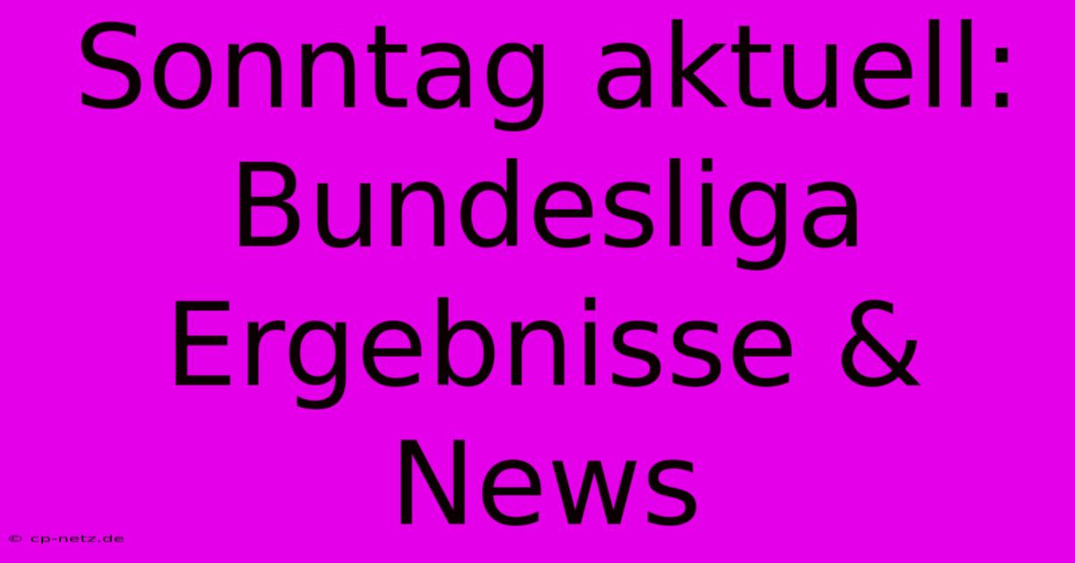 Sonntag Aktuell: Bundesliga Ergebnisse & News