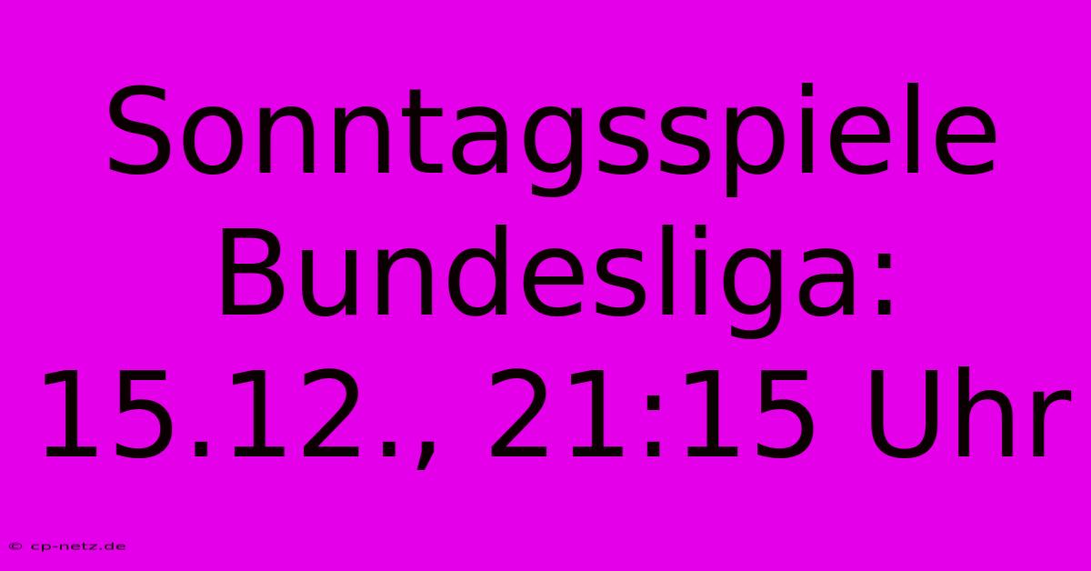 Sonntagsspiele Bundesliga: 15.12., 21:15 Uhr