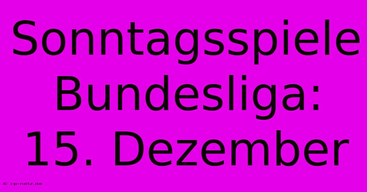 Sonntagsspiele Bundesliga: 15. Dezember