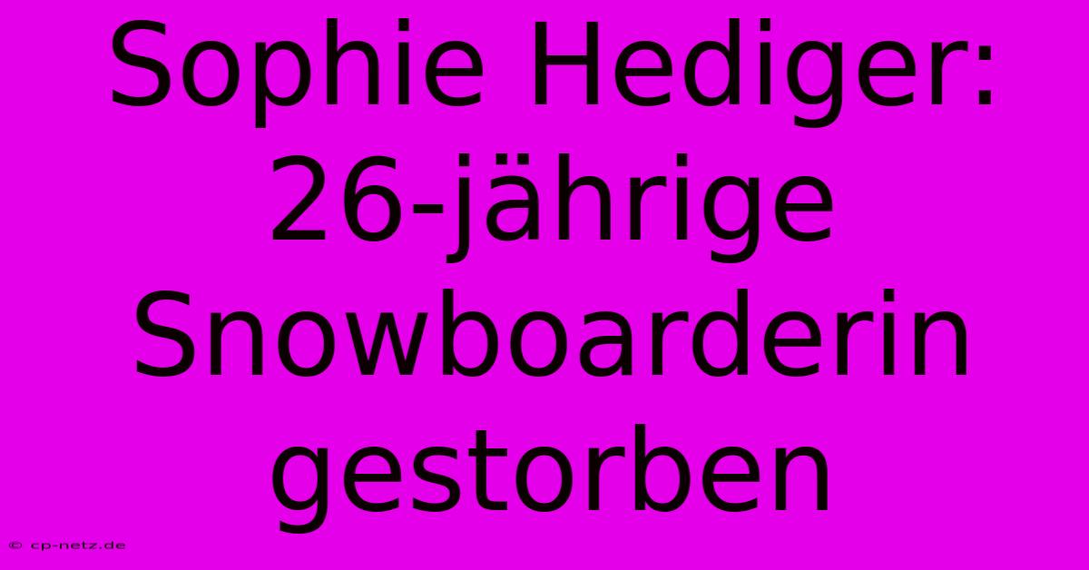 Sophie Hediger: 26-jährige Snowboarderin Gestorben