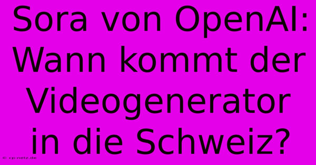 Sora Von OpenAI: Wann Kommt Der Videogenerator In Die Schweiz?