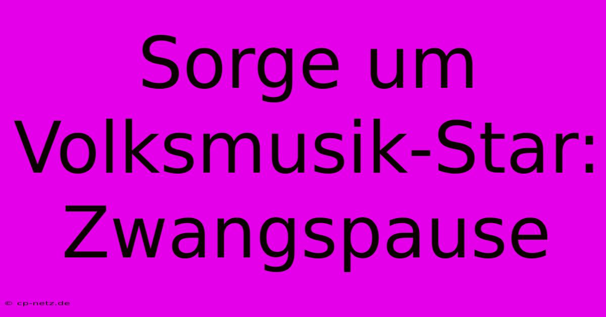 Sorge Um Volksmusik-Star: Zwangspause