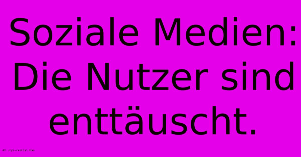 Soziale Medien:  Die Nutzer Sind Enttäuscht.