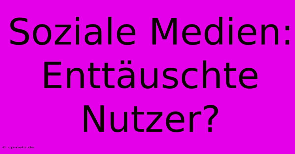 Soziale Medien: Enttäuschte Nutzer?