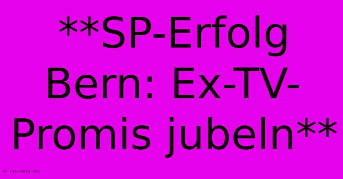 **SP-Erfolg Bern: Ex-TV-Promis Jubeln**