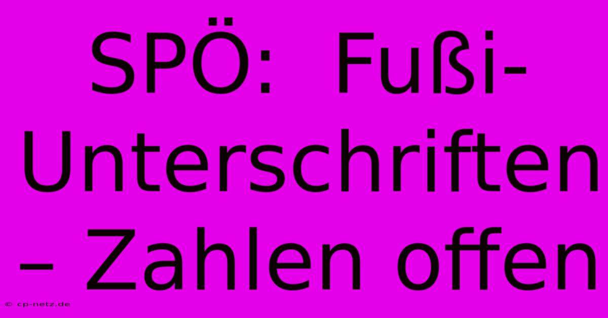 SPÖ:  Fußi-Unterschriften – Zahlen Offen