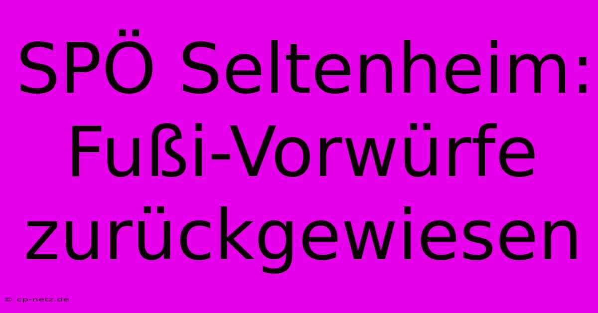 SPÖ Seltenheim:  Fußi-Vorwürfe Zurückgewiesen