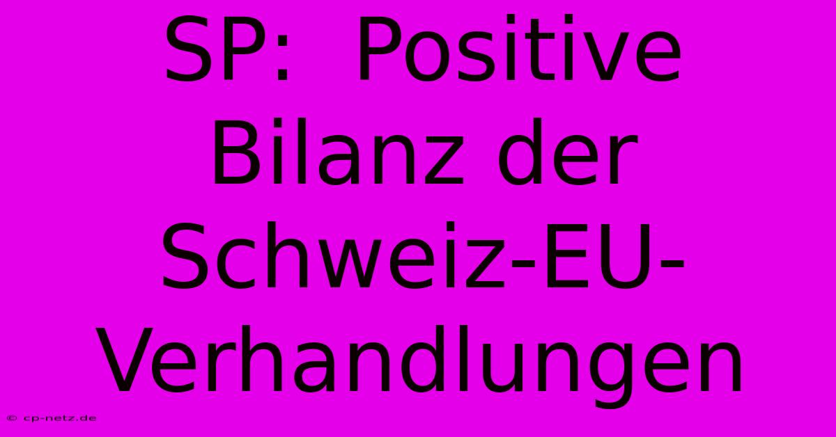 SP:  Positive Bilanz Der Schweiz-EU-Verhandlungen