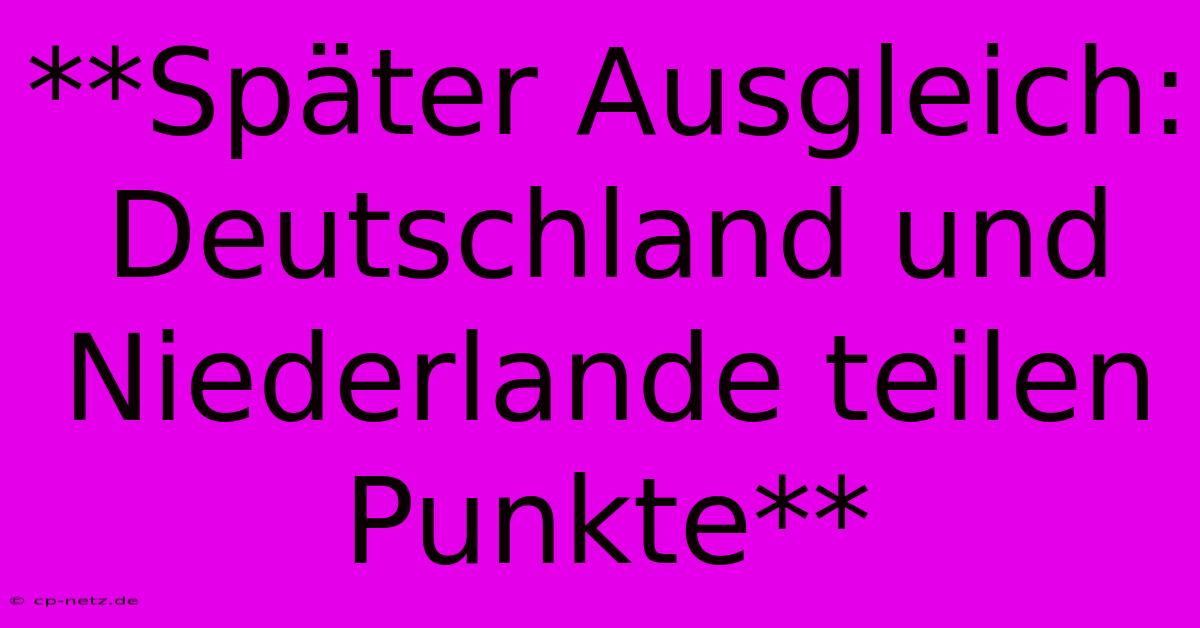 **Später Ausgleich: Deutschland Und Niederlande Teilen Punkte**