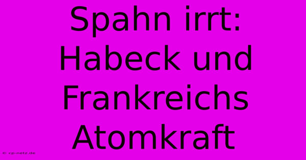 Spahn Irrt: Habeck Und Frankreichs Atomkraft