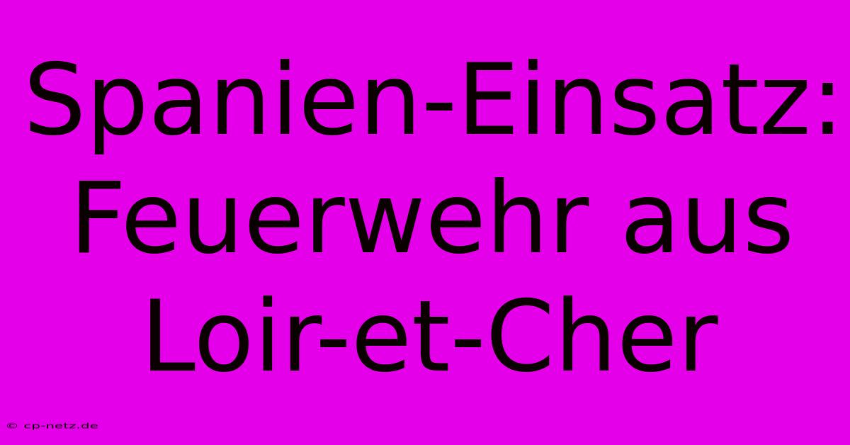 Spanien-Einsatz: Feuerwehr Aus Loir-et-Cher