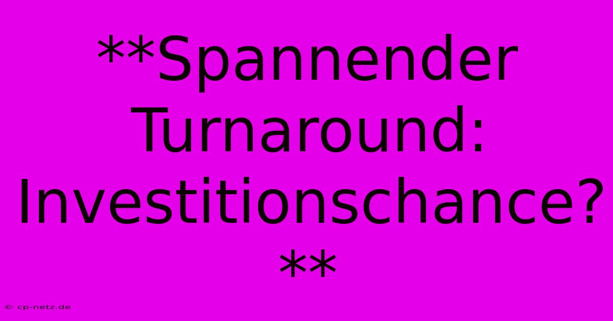 **Spannender Turnaround:  Investitionschance?**