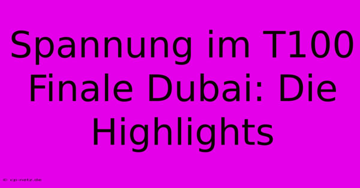 Spannung Im T100 Finale Dubai: Die Highlights