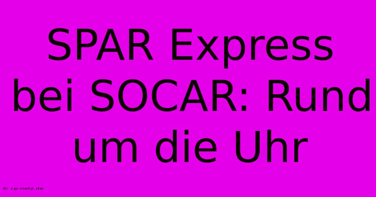 SPAR Express Bei SOCAR: Rund Um Die Uhr