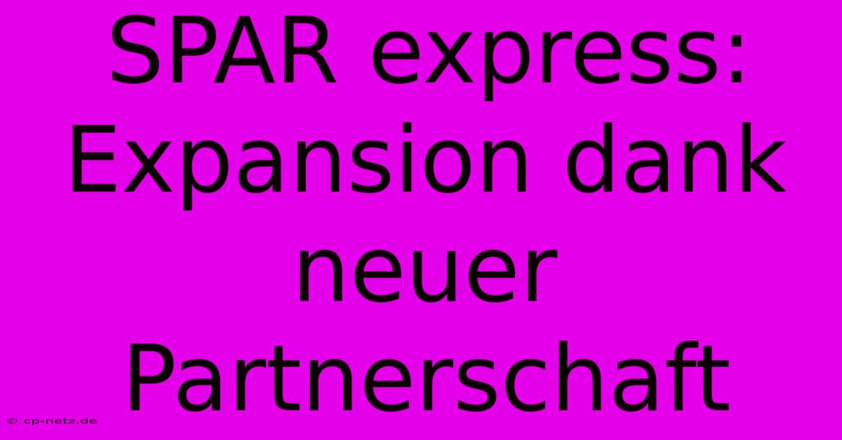 SPAR Express: Expansion Dank Neuer Partnerschaft