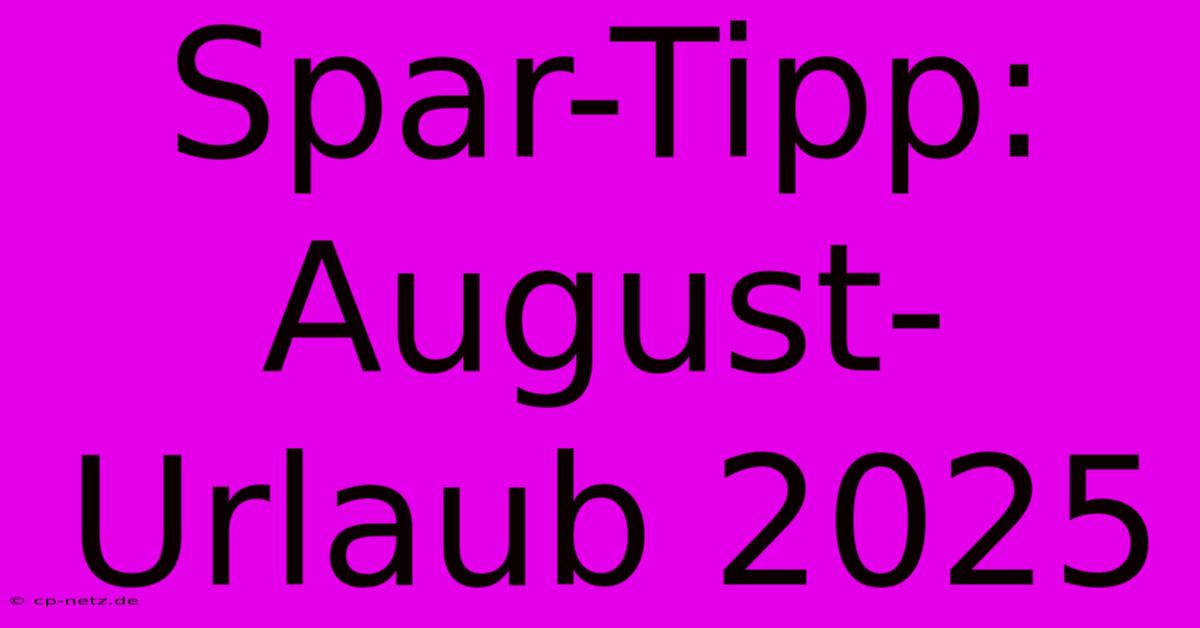 Spar-Tipp: August-Urlaub 2025