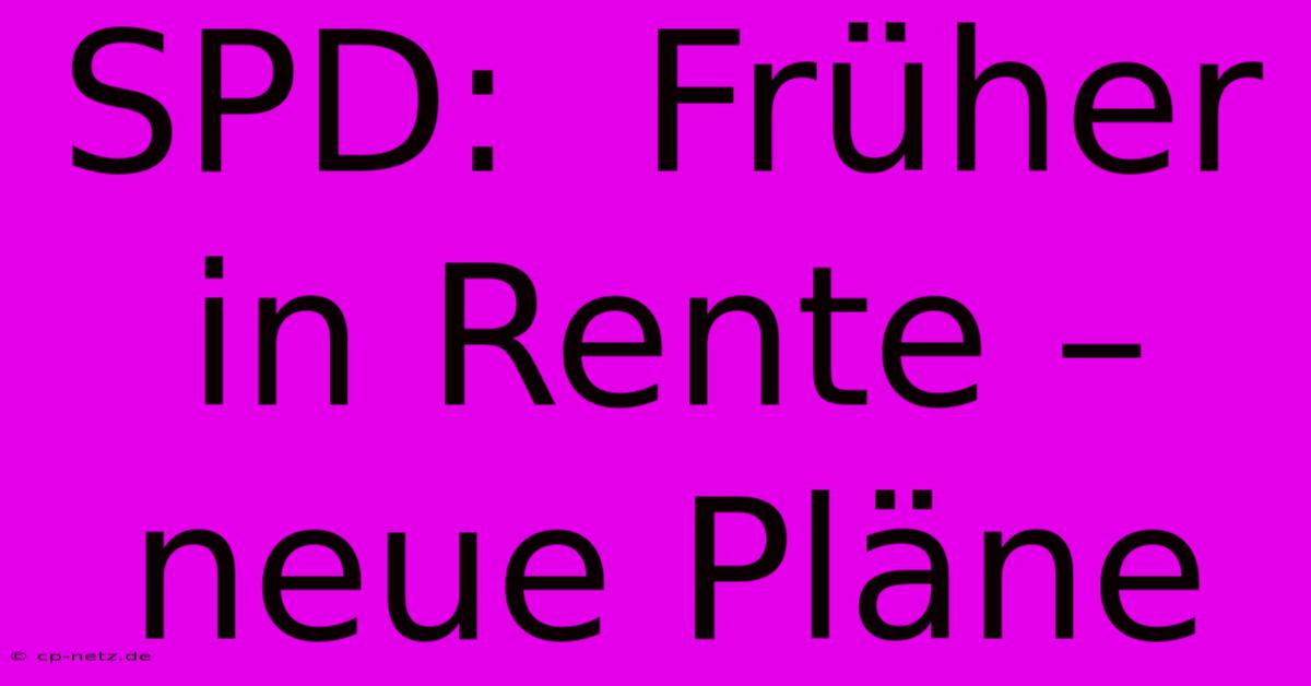 SPD:  Früher In Rente –  Neue Pläne