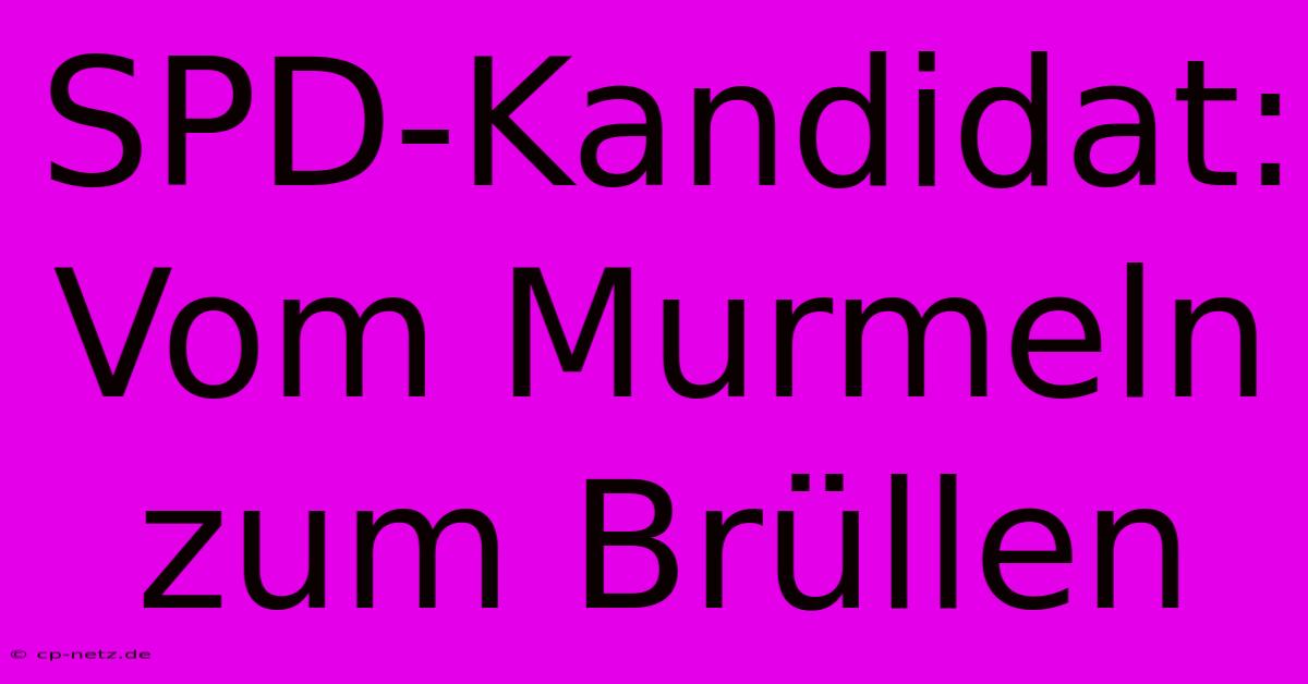 SPD-Kandidat: Vom Murmeln Zum Brüllen