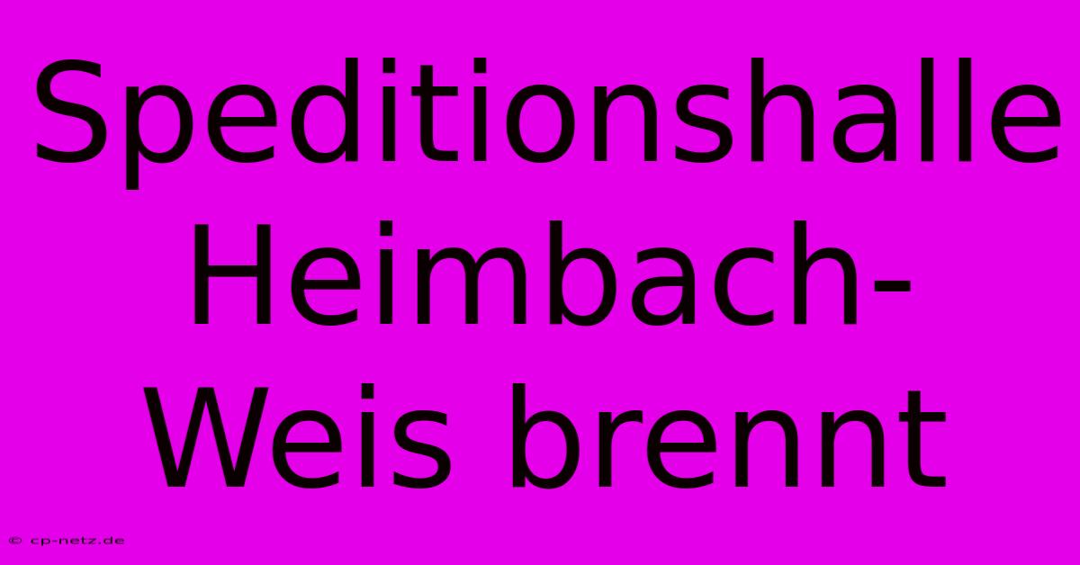 Speditionshalle Heimbach-Weis Brennt