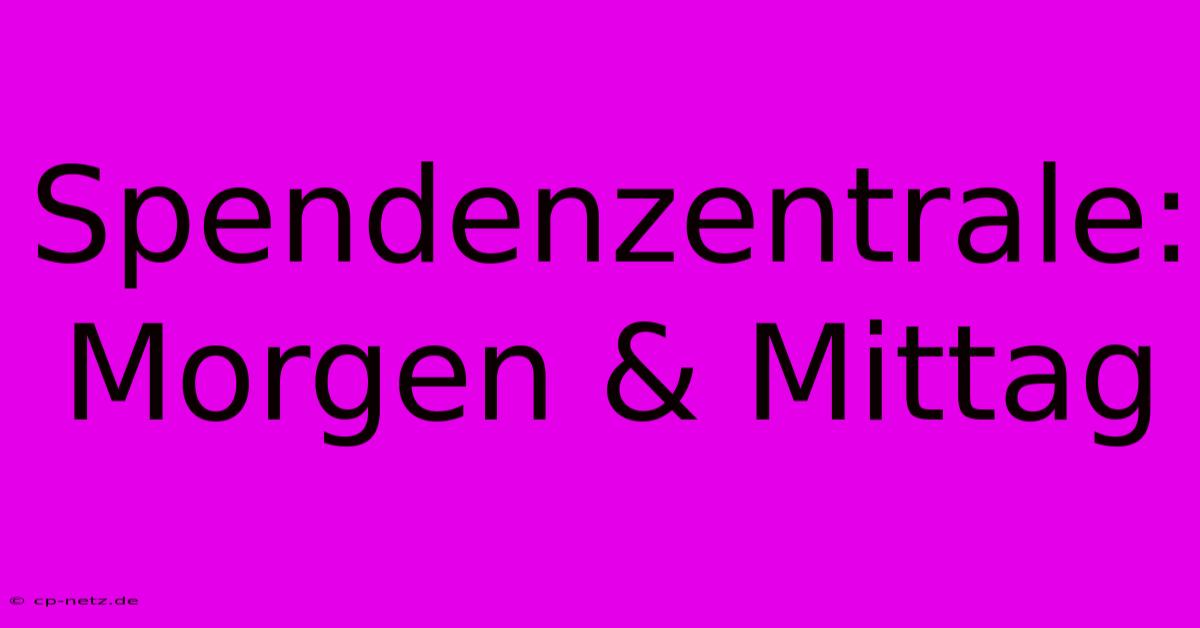 Spendenzentrale: Morgen & Mittag