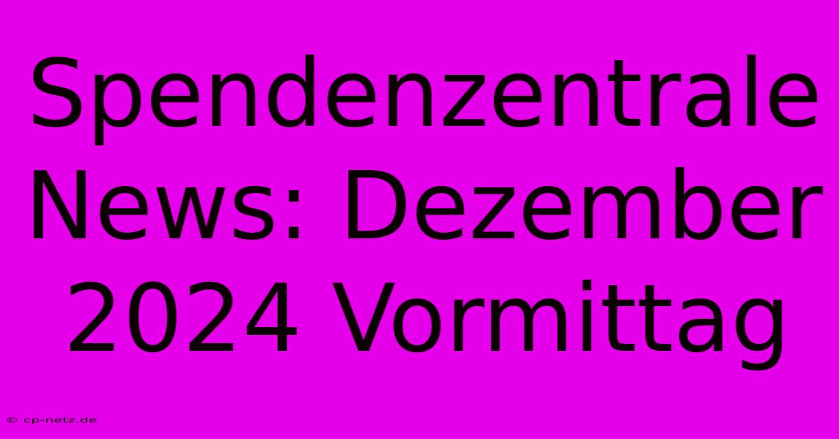 Spendenzentrale News: Dezember 2024 Vormittag