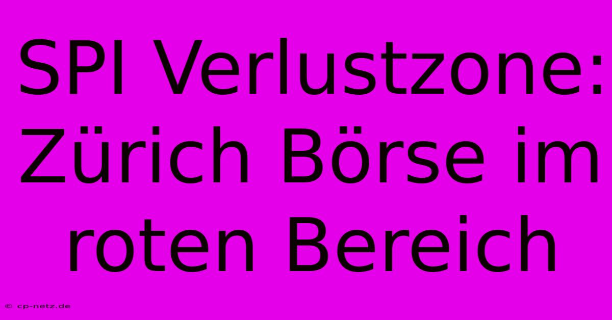 SPI Verlustzone:  Zürich Börse Im Roten Bereich