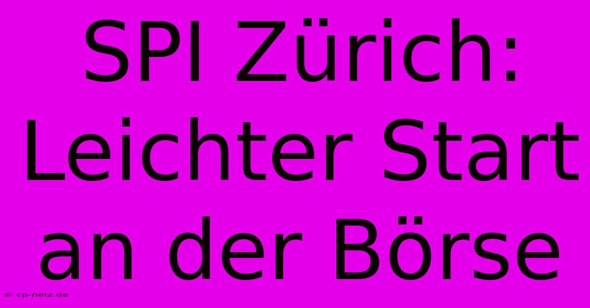 SPI Zürich: Leichter Start An Der Börse