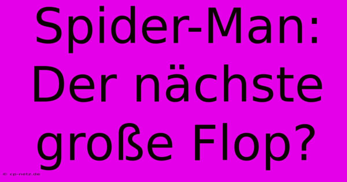 Spider-Man: Der Nächste Große Flop?