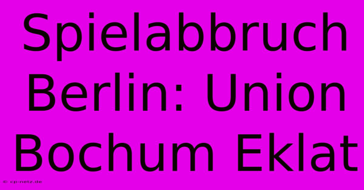 Spielabbruch Berlin: Union Bochum Eklat