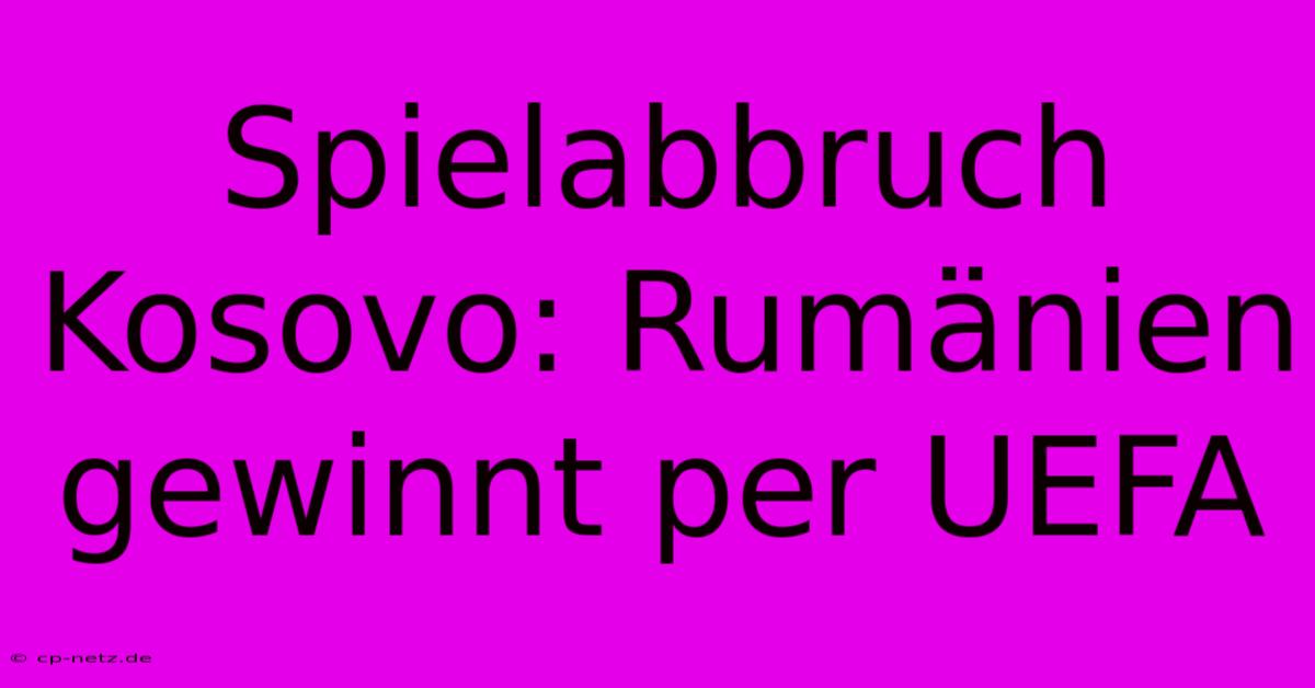 Spielabbruch Kosovo: Rumänien Gewinnt Per UEFA