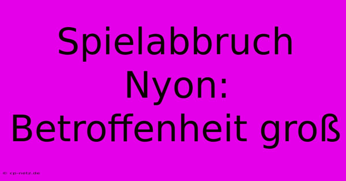 Spielabbruch Nyon: Betroffenheit Groß