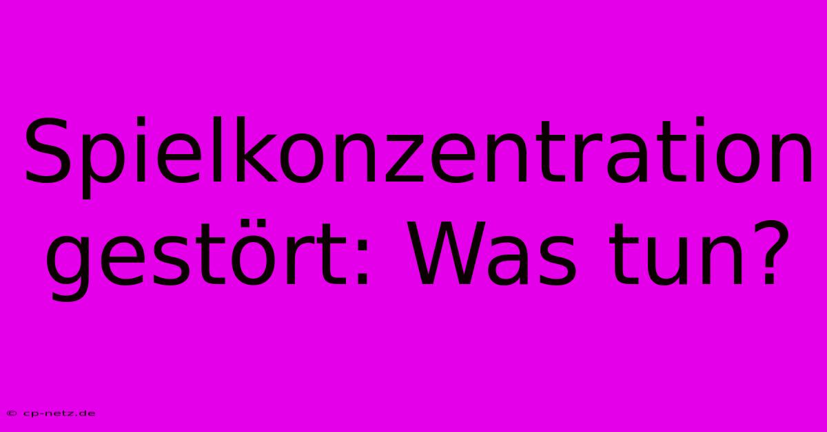 Spielkonzentration Gestört: Was Tun?