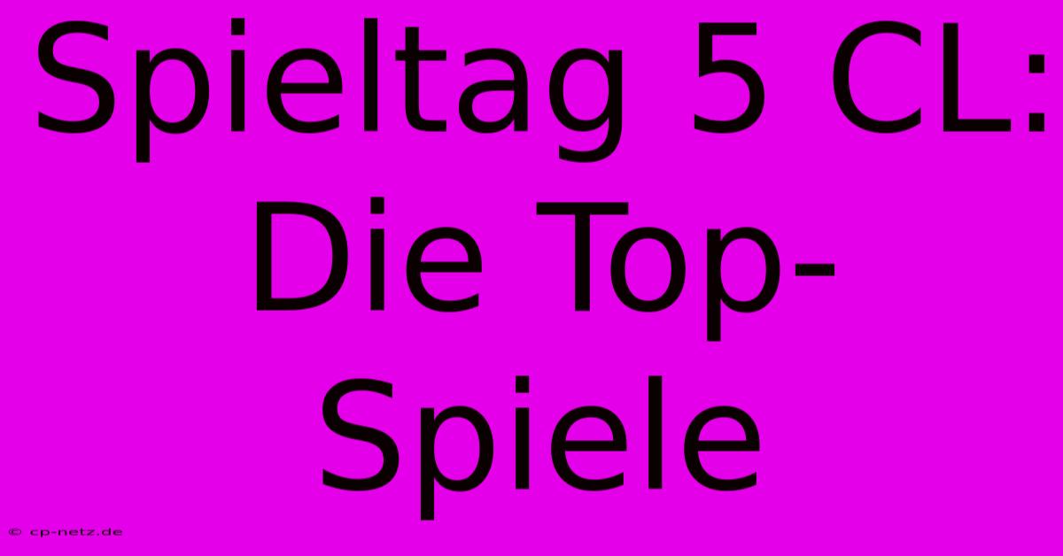 Spieltag 5 CL: Die Top-Spiele