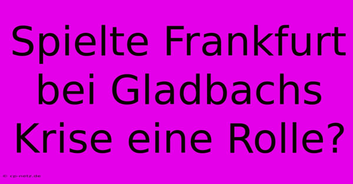 Spielte Frankfurt Bei Gladbachs Krise Eine Rolle?