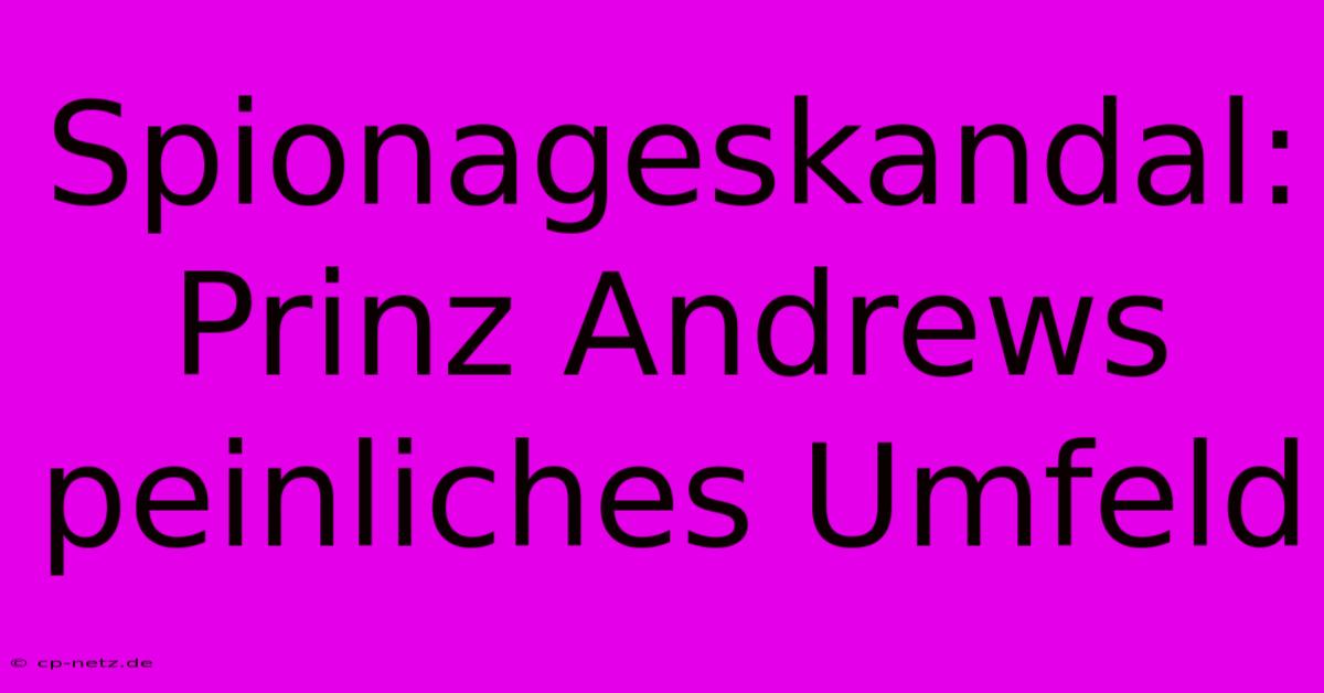 Spionageskandal: Prinz Andrews Peinliches Umfeld