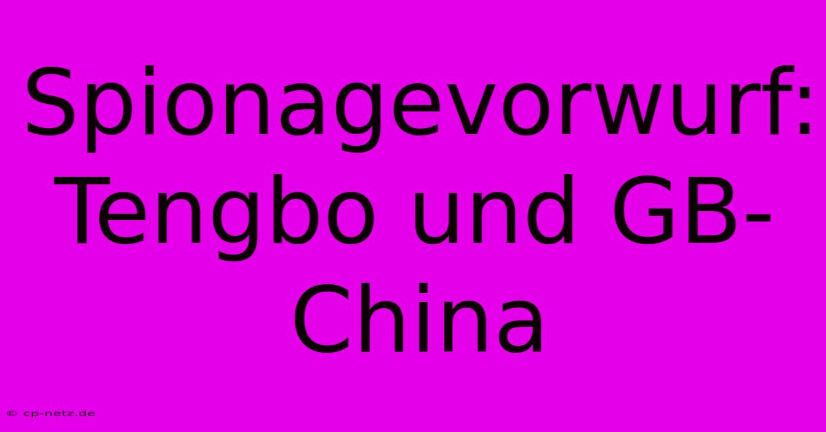 Spionagevorwurf:  Tengbo Und GB-China