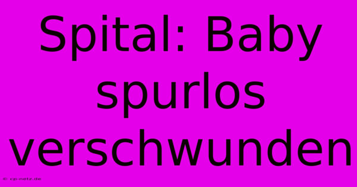 Spital: Baby Spurlos Verschwunden