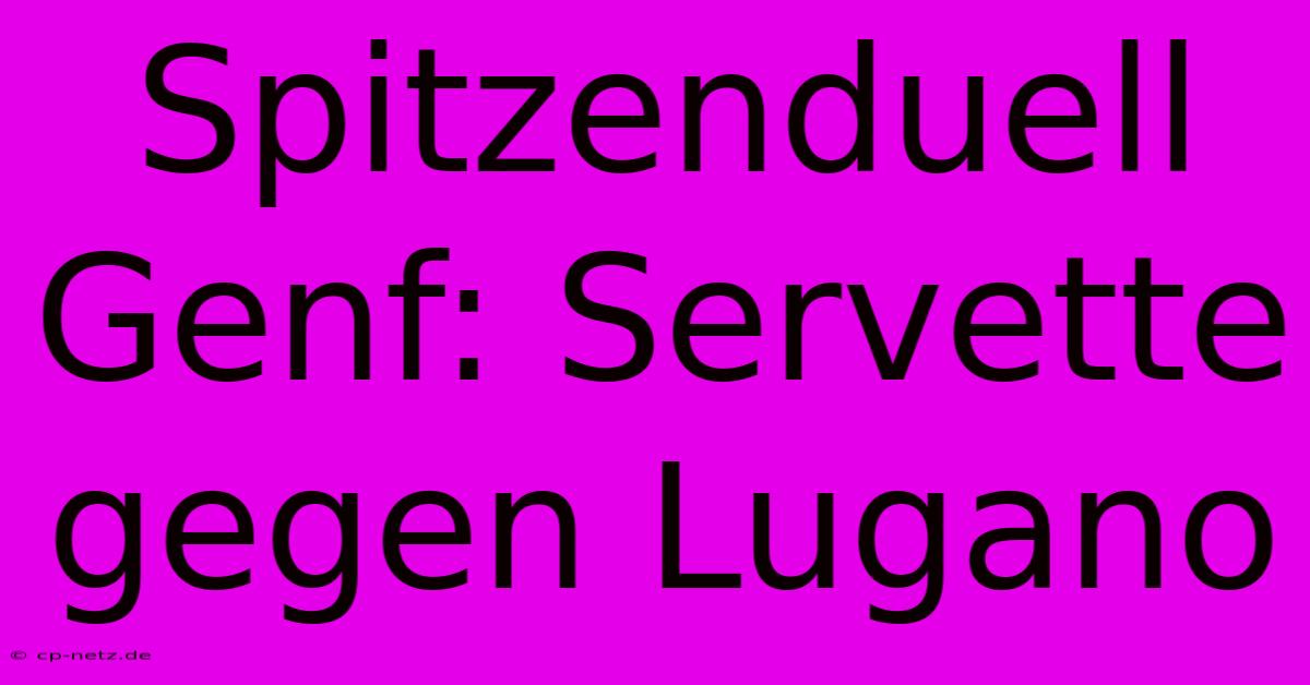 Spitzenduell Genf: Servette Gegen Lugano