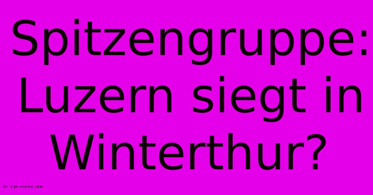 Spitzengruppe: Luzern Siegt In Winterthur?