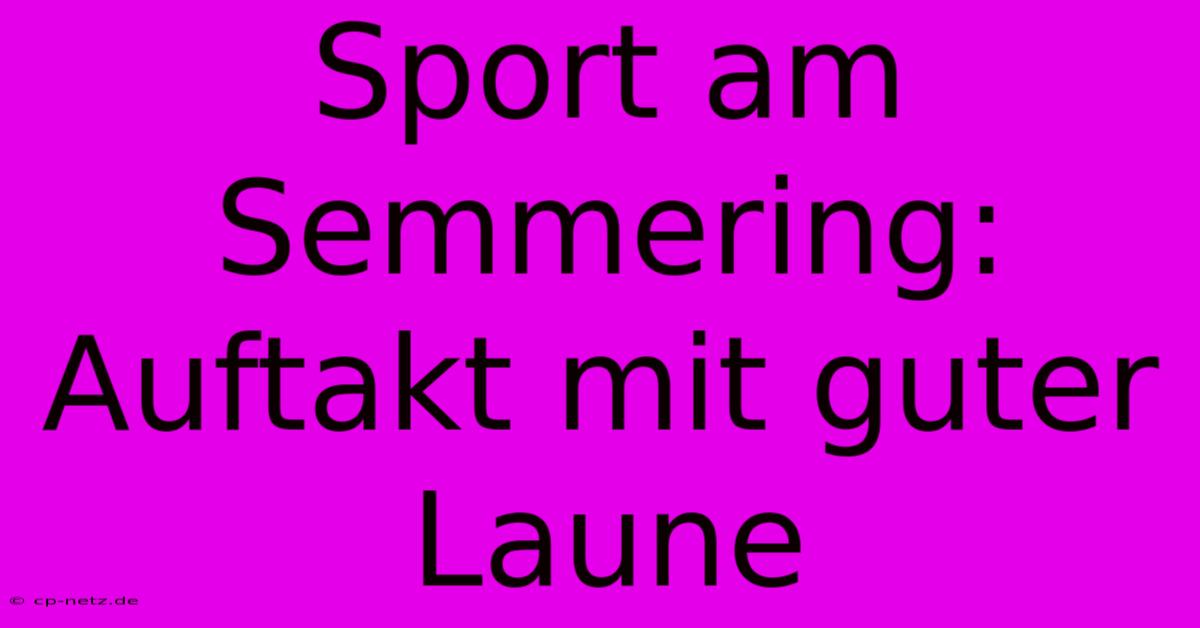 Sport Am Semmering:  Auftakt Mit Guter Laune