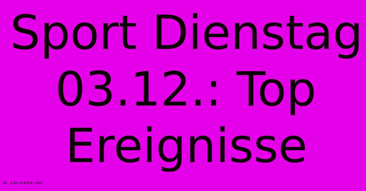 Sport Dienstag 03.12.: Top Ereignisse