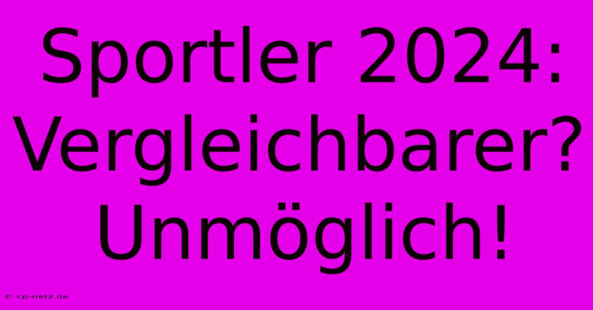 Sportler 2024: Vergleichbarer?  Unmöglich!