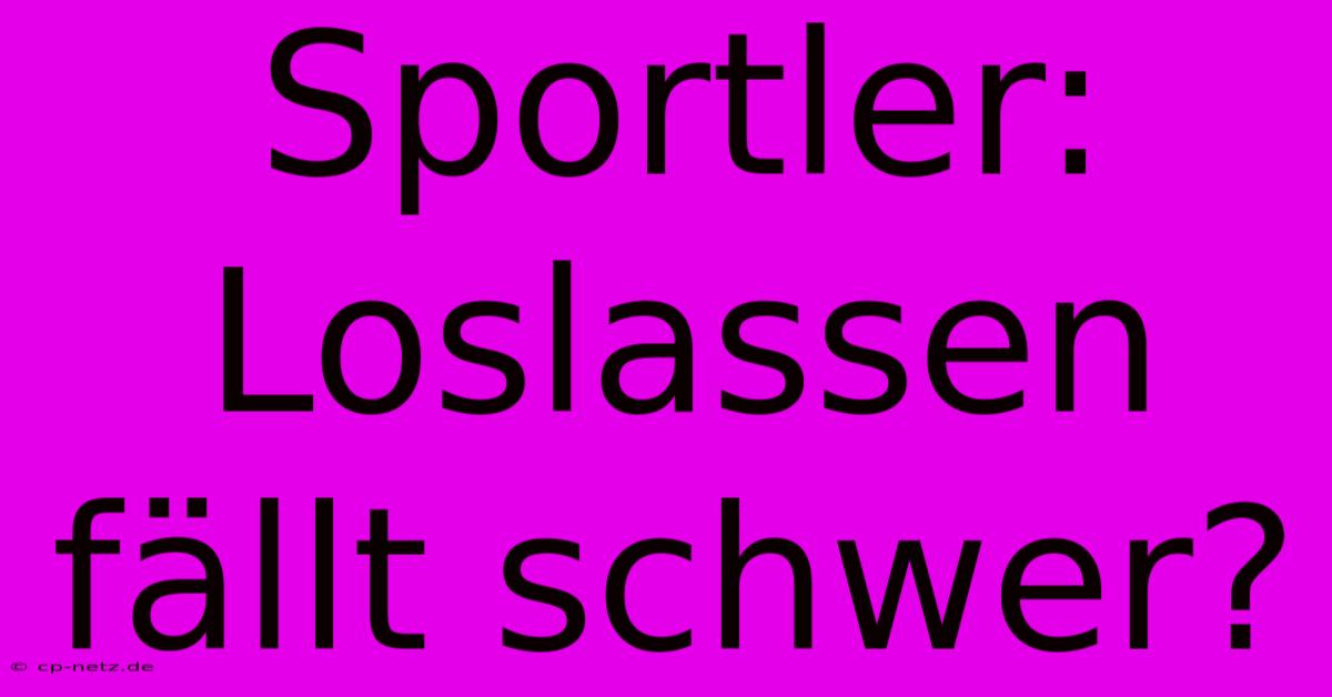 Sportler: Loslassen Fällt Schwer?