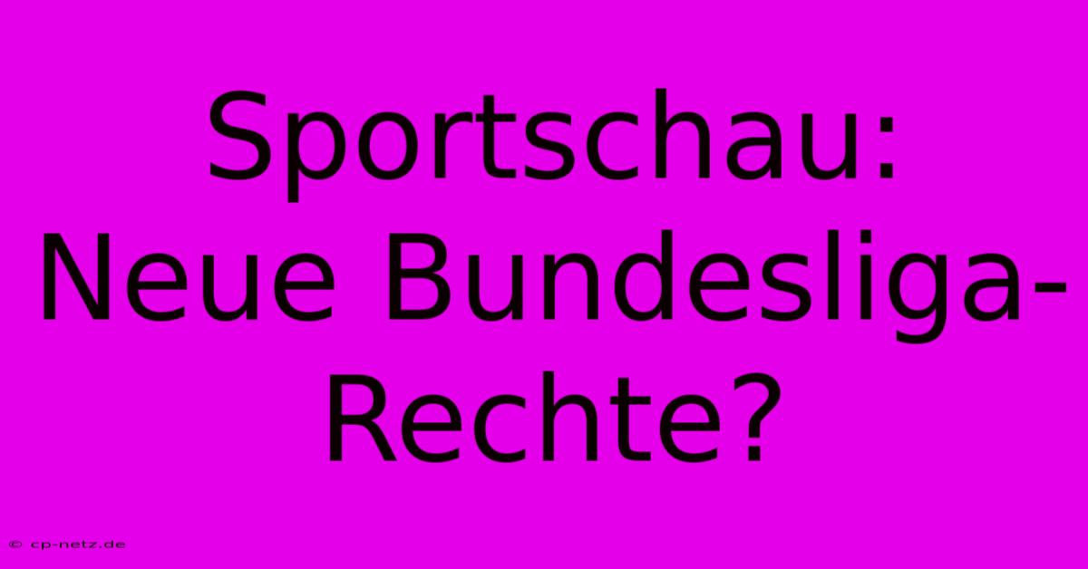 Sportschau:  Neue Bundesliga-Rechte?