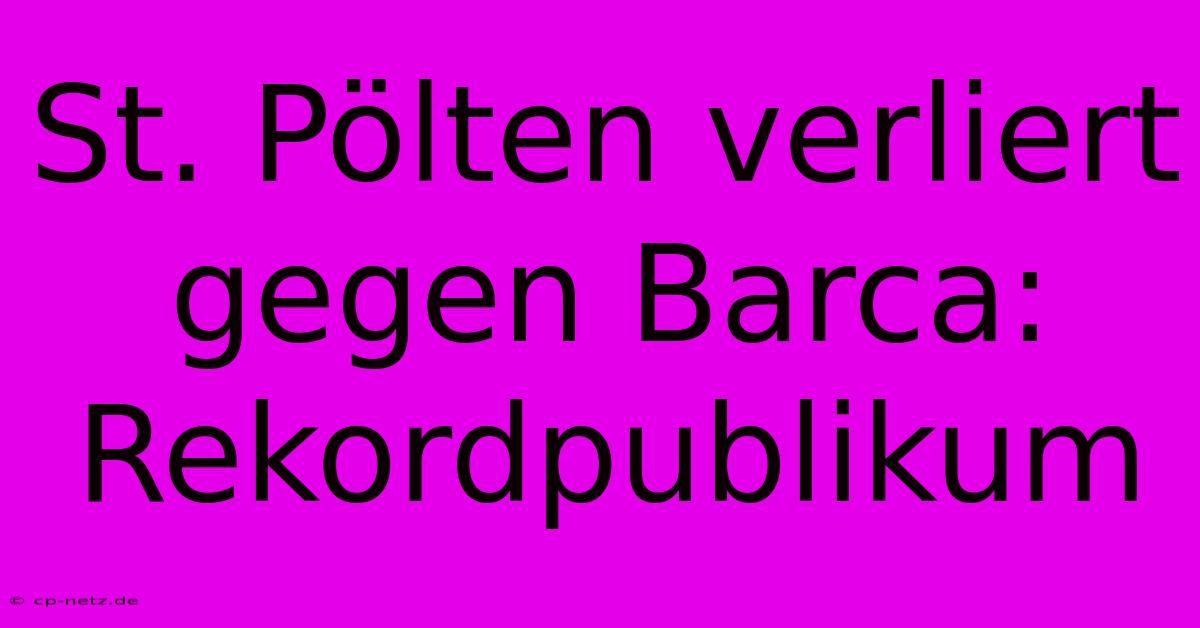 St. Pölten Verliert Gegen Barca:  Rekordpublikum