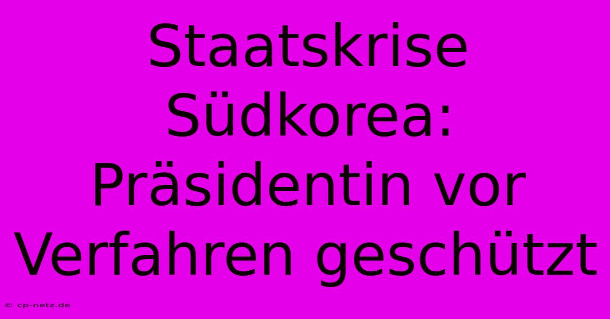 Staatskrise Südkorea: Präsidentin Vor Verfahren Geschützt