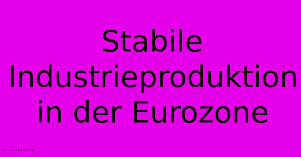 Stabile Industrieproduktion In Der Eurozone